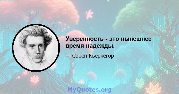 Уверенность - это нынешнее время надежды.