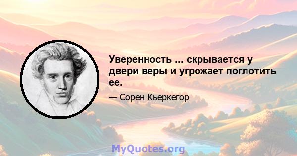 Уверенность ... скрывается у двери веры и угрожает поглотить ее.