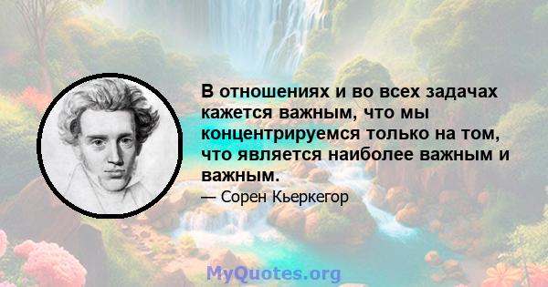 В отношениях и во всех задачах кажется важным, что мы концентрируемся только на том, что является наиболее важным и важным.