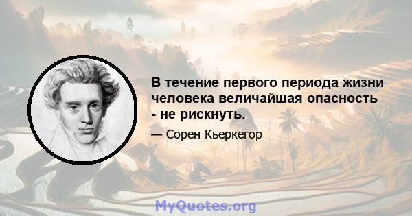 В течение первого периода жизни человека величайшая опасность - не рискнуть.