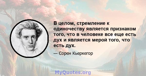 В целом, стремление к одиночеству является признаком того, что в человеке все еще есть дух и является мерой того, что есть дух.