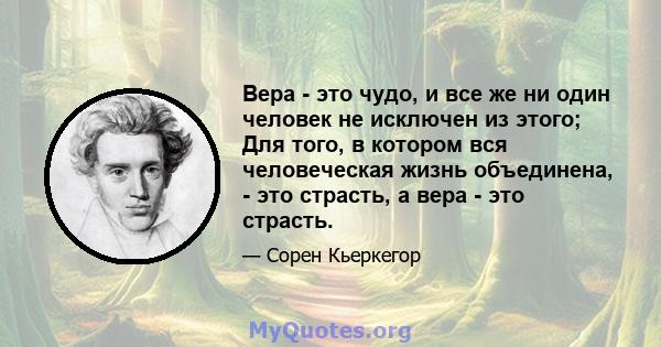 Вера - это чудо, и все же ни один человек не исключен из этого; Для того, в котором вся человеческая жизнь объединена, - это страсть, а вера - это страсть.