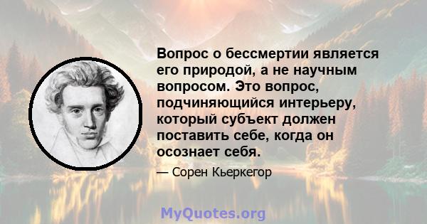 Вопрос о бессмертии является его природой, а не научным вопросом. Это вопрос, подчиняющийся интерьеру, который субъект должен поставить себе, когда он осознает себя.