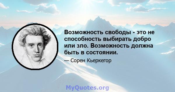 Возможность свободы - это не способность выбирать добро или зло. Возможность должна быть в состоянии.