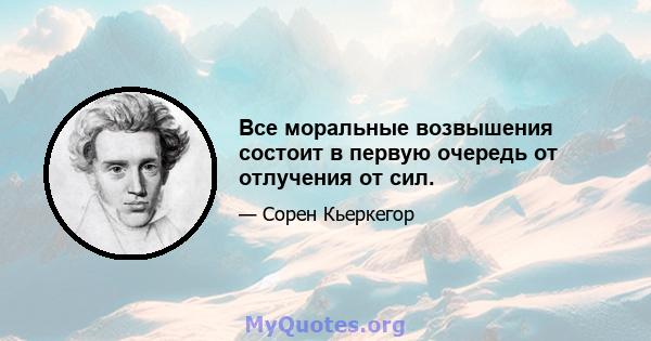 Все моральные возвышения состоит в первую очередь от отлучения от сил.