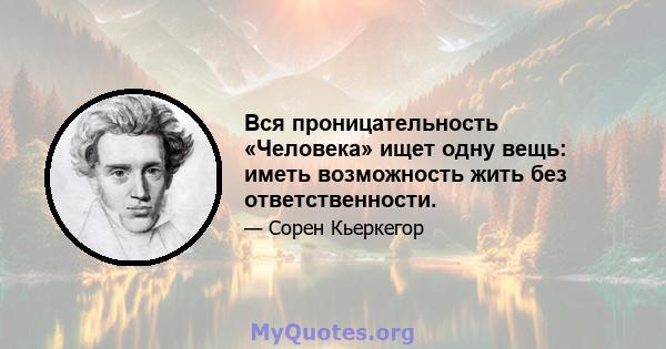 Вся проницательность «Человека» ищет одну вещь: иметь возможность жить без ответственности.