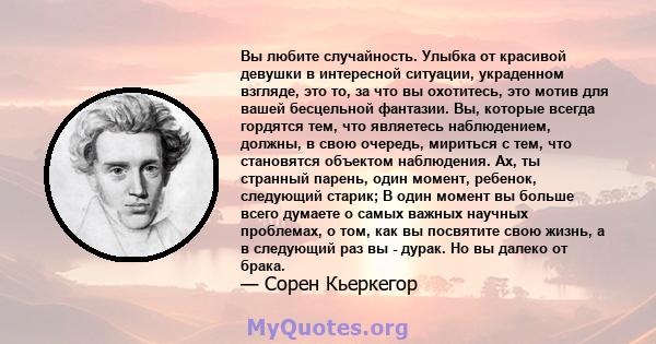 Вы любите случайность. Улыбка от красивой девушки в интересной ситуации, украденном взгляде, это то, за что вы охотитесь, это мотив для вашей бесцельной фантазии. Вы, которые всегда гордятся тем, что являетесь