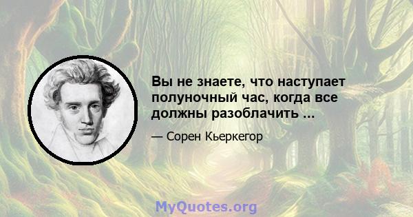 Вы не знаете, что наступает полуночный час, когда все должны разоблачить ...