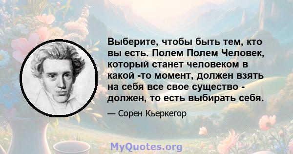 Выберите, чтобы быть тем, кто вы есть. Полем Полем Человек, который станет человеком в какой -то момент, должен взять на себя все свое существо - должен, то есть выбирать себя.