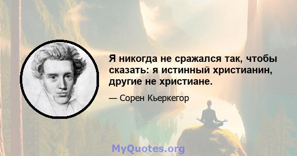 Я никогда не сражался так, чтобы сказать: я истинный христианин, другие не христиане.