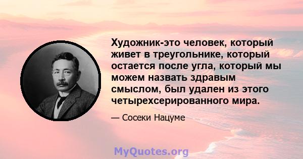 Художник-это человек, который живет в треугольнике, который остается после угла, который мы можем назвать здравым смыслом, был удален из этого четырехсерированного мира.