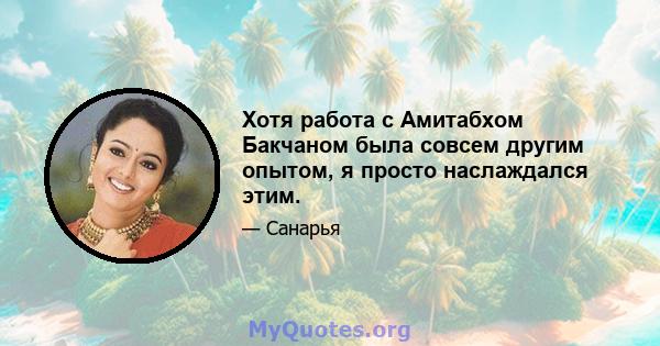 Хотя работа с Амитабхом Бакчаном была совсем другим опытом, я просто наслаждался этим.