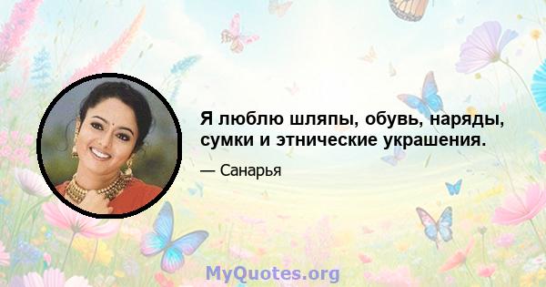 Я люблю шляпы, обувь, наряды, сумки и этнические украшения.