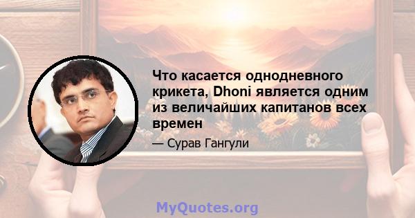 Что касается однодневного крикета, Dhoni является одним из величайших капитанов всех времен