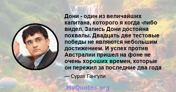 Дони - один из величайших капитана, которого я когда -либо видел. Запись Дони достойна похвалы. Двадцать две тестовые победы не являются небольшим достижением. И успех против Австралии пришел на фоне не очень хороших