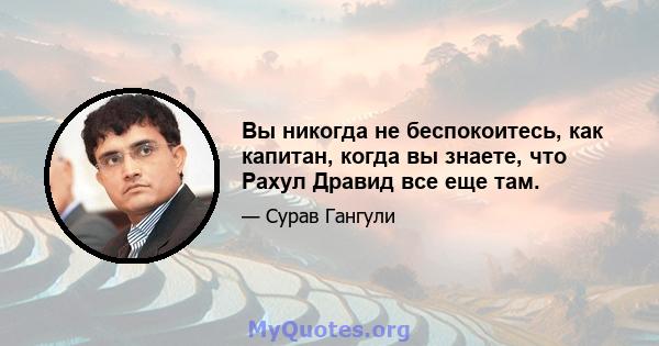 Вы никогда не беспокоитесь, как капитан, когда вы знаете, что Рахул Дравид все еще там.