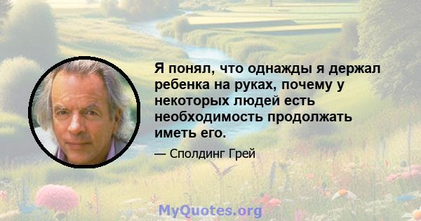 Я понял, что однажды я держал ребенка на руках, почему у некоторых людей есть необходимость продолжать иметь его.