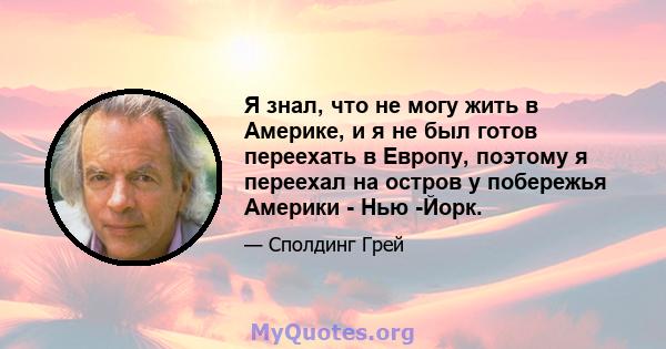 Я знал, что не могу жить в Америке, и я не был готов переехать в Европу, поэтому я переехал на остров у побережья Америки - Нью -Йорк.