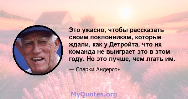 Это ужасно, чтобы рассказать своим поклонникам, которые ждали, как у Детройта, что их команда не выиграет это в этом году. Но это лучше, чем лгать им.