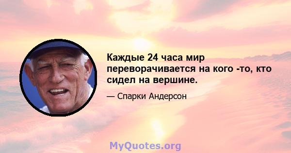 Каждые 24 часа мир переворачивается на кого -то, кто сидел на вершине.