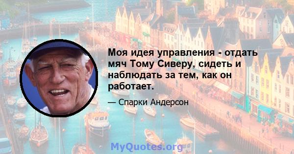 Моя идея управления - отдать мяч Тому Сиверу, сидеть и наблюдать за тем, как он работает.