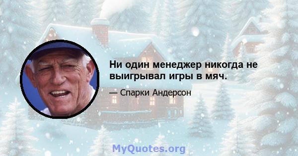 Ни один менеджер никогда не выигрывал игры в мяч.