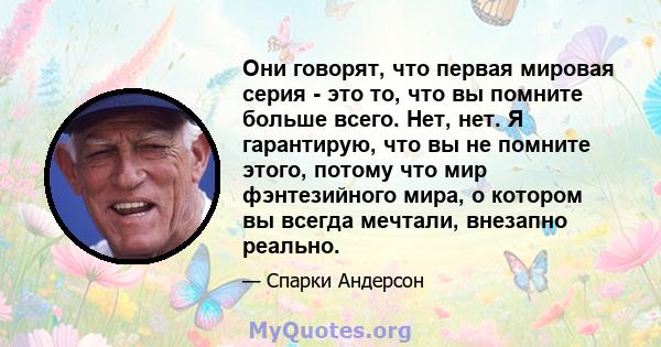 Они говорят, что первая мировая серия - это то, что вы помните больше всего. Нет, нет. Я гарантирую, что вы не помните этого, потому что мир фэнтезийного мира, о котором вы всегда мечтали, внезапно реально.