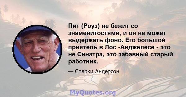 Пит (Роуз) не бежит со знаменитостями, и он не может выдержать фоно. Его большой приятель в Лос -Анджелесе - это не Синатра, это забавный старый работник.