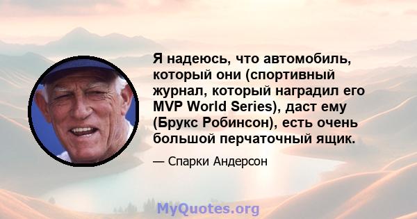 Я надеюсь, что автомобиль, который они (спортивный журнал, который наградил его MVP World Series), даст ему (Брукс Робинсон), есть очень большой перчаточный ящик.