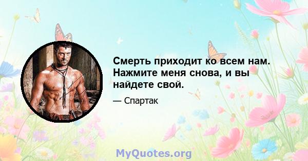 Смерть приходит ко всем нам. Нажмите меня снова, и вы найдете свой.