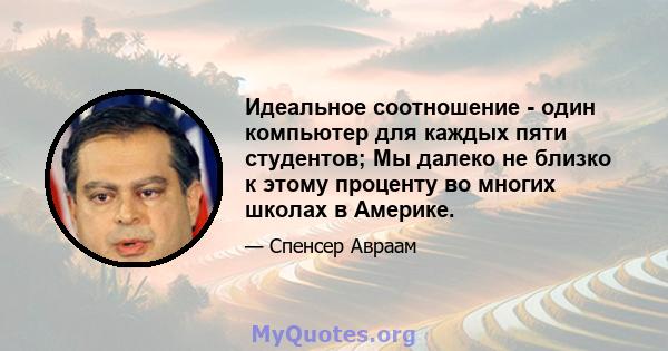 Идеальное соотношение - один компьютер для каждых пяти студентов; Мы далеко не близко к этому проценту во многих школах в Америке.