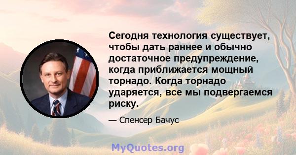 Сегодня технология существует, чтобы дать раннее и обычно достаточное предупреждение, когда приближается мощный торнадо. Когда торнадо ударяется, все мы подвергаемся риску.