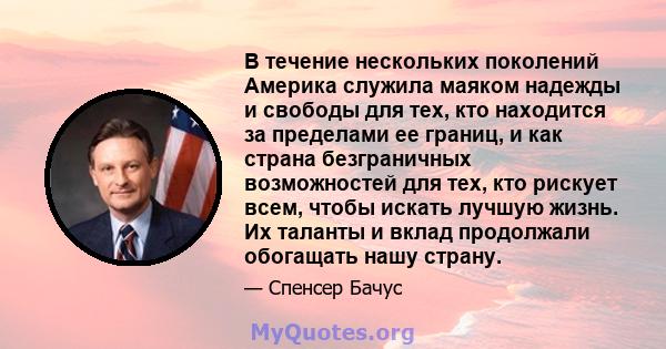 В течение нескольких поколений Америка служила маяком надежды и свободы для тех, кто находится за пределами ее границ, и как страна безграничных возможностей для тех, кто рискует всем, чтобы искать лучшую жизнь. Их