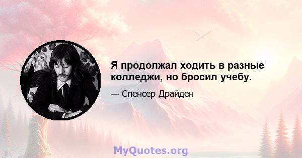 Я продолжал ходить в разные колледжи, но бросил учебу.