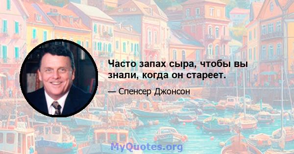 Часто запах сыра, чтобы вы знали, когда он стареет.