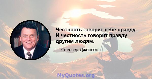 Честность говорит себе правду. И честность говорит правду другим людям.