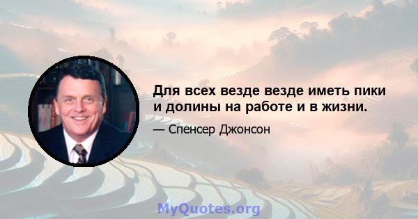 Для всех везде везде иметь пики и долины на работе и в жизни.