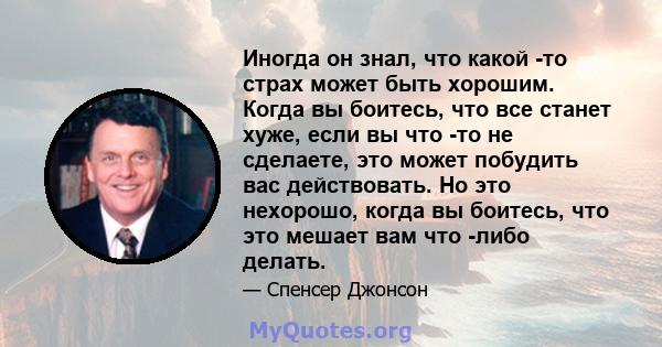 Иногда он знал, что какой -то страх может быть хорошим. Когда вы боитесь, что все станет хуже, если вы что -то не сделаете, это может побудить вас действовать. Но это нехорошо, когда вы боитесь, что это мешает вам что