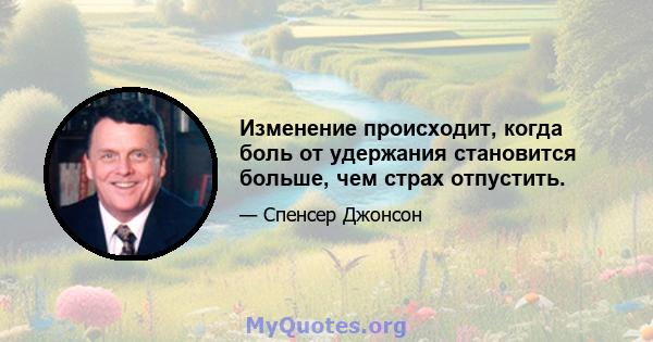 Изменение происходит, когда боль от удержания становится больше, чем страх отпустить.