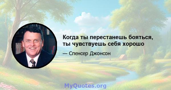 Когда ты перестанешь бояться, ты чувствуешь себя хорошо