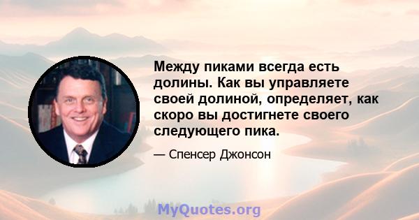 Между пиками всегда есть долины. Как вы управляете своей долиной, определяет, как скоро вы достигнете своего следующего пика.