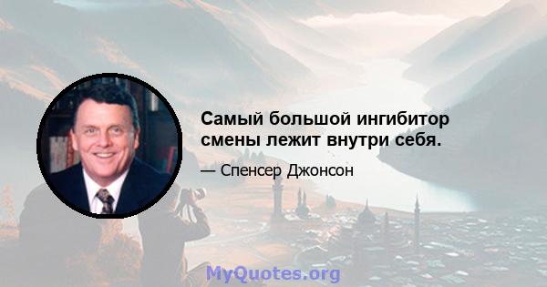 Самый большой ингибитор смены лежит внутри себя.