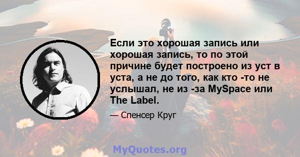 Если это хорошая запись или хорошая запись, то по этой причине будет построено из уст в уста, а не до того, как кто -то не услышал, не из -за MySpace или The Label.