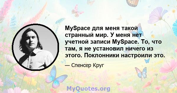 MySpace для меня такой странный мир. У меня нет учетной записи MySpace. То, что там, я не установил ничего из этого. Поклонники настроили это.