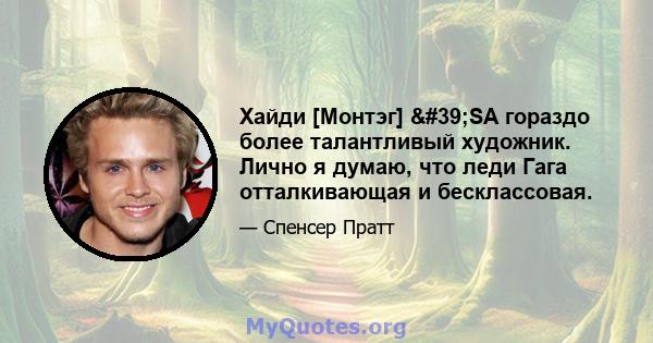 Хайди [Монтэг] 'SA гораздо более талантливый художник. Лично я думаю, что леди Гага отталкивающая и бесклассовая.