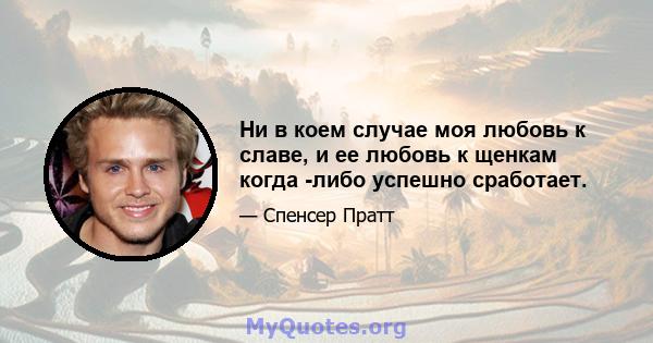 Ни в коем случае моя любовь к славе, и ее любовь к щенкам когда -либо успешно сработает.