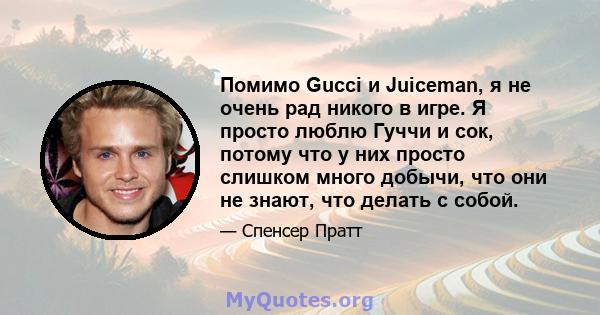 Помимо Gucci и Juiceman, я не очень рад никого в игре. Я просто люблю Гуччи и сок, потому что у них просто слишком много добычи, что они не знают, что делать с собой.