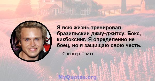 Я всю жизнь тренировал бразильский джиу-джитсу. Бокс, кикбоксинг. Я определенно не боец, но я защищаю свою честь.