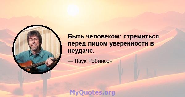 Быть человеком: стремиться перед лицом уверенности в неудаче.