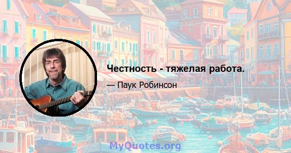 Честность - тяжелая работа.